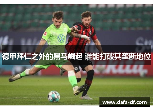 德甲拜仁之外的黑马崛起 谁能打破其垄断地位