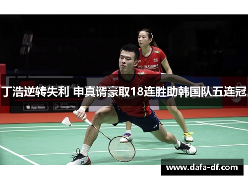 丁浩逆转失利 申真谞豪取18连胜助韩国队五连冠