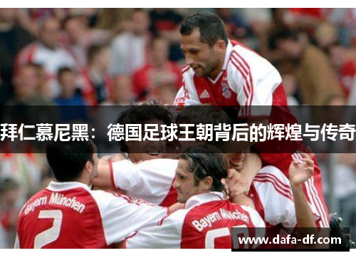 拜仁慕尼黑：德国足球王朝背后的辉煌与传奇