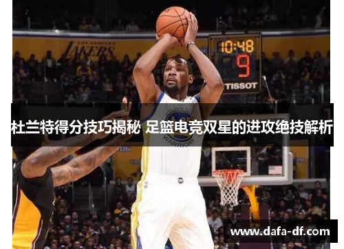杜兰特得分技巧揭秘 足篮电竞双星的进攻绝技解析
