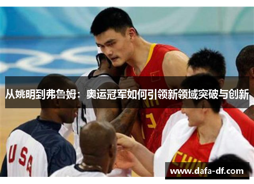 从姚明到弗鲁姆：奥运冠军如何引领新领域突破与创新