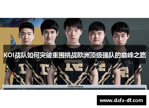 KOI战队如何突破重围挑战欧洲顶级强队的巅峰之路