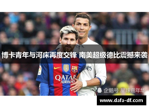 博卡青年与河床再度交锋 南美超级德比震撼来袭