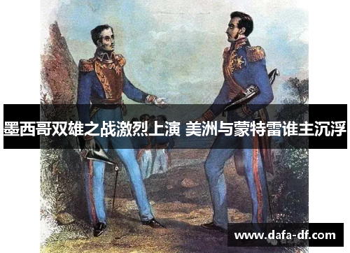 墨西哥双雄之战激烈上演 美洲与蒙特雷谁主沉浮