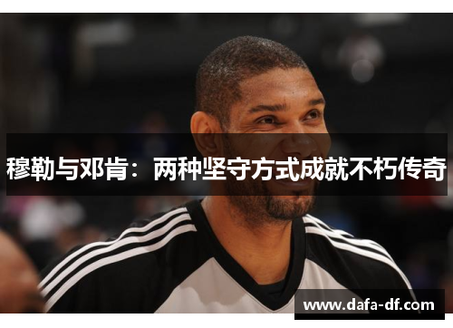 穆勒与邓肯：两种坚守方式成就不朽传奇