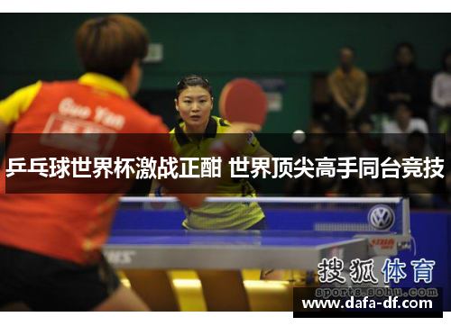 乒乓球世界杯激战正酣 世界顶尖高手同台竞技