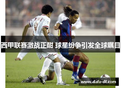 西甲联赛激战正酣 球星纷争引发全球瞩目