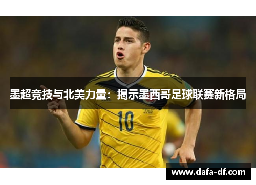 墨超竞技与北美力量：揭示墨西哥足球联赛新格局