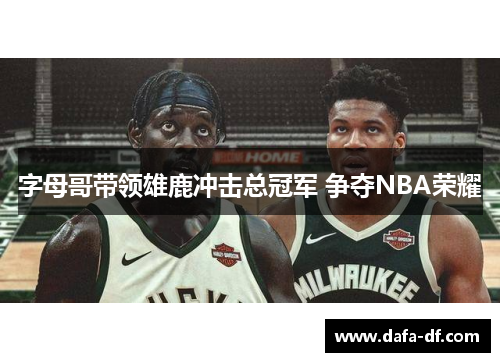 字母哥带领雄鹿冲击总冠军 争夺NBA荣耀