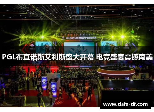 PGL布宜诺斯艾利斯盛大开幕 电竞盛宴震撼南美