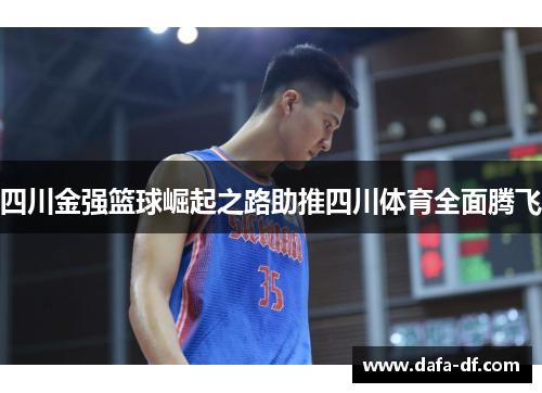 四川金强篮球崛起之路助推四川体育全面腾飞