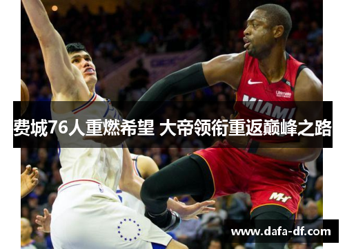 费城76人重燃希望 大帝领衔重返巅峰之路