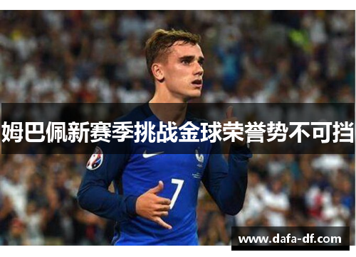 姆巴佩新赛季挑战金球荣誉势不可挡