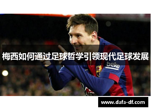 梅西如何通过足球哲学引领现代足球发展