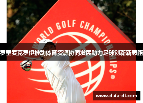 罗里麦克罗伊推动体育资源协同发展助力足球创新新思路