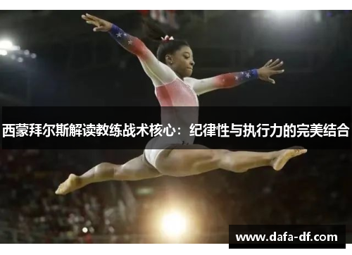 西蒙拜尔斯解读教练战术核心：纪律性与执行力的完美结合