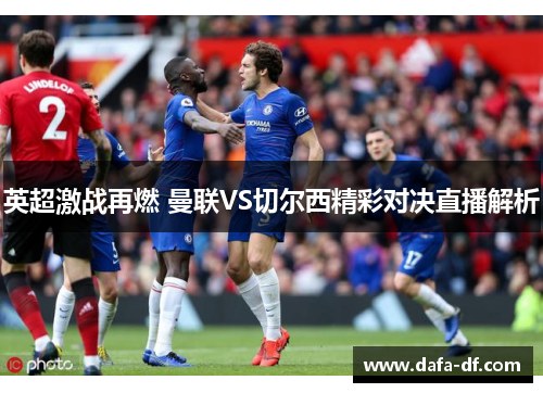 英超激战再燃 曼联VS切尔西精彩对决直播解析