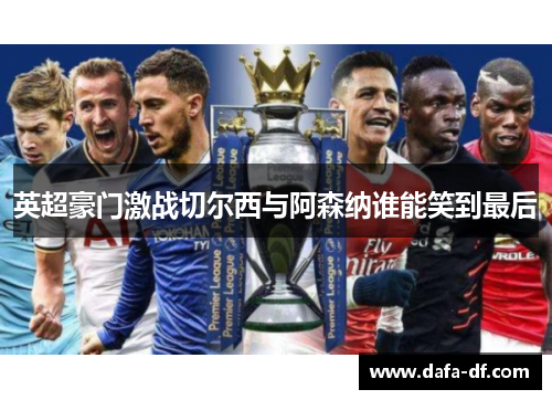英超豪门激战切尔西与阿森纳谁能笑到最后