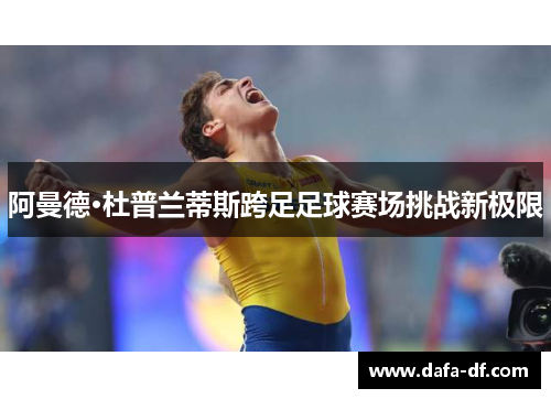 阿曼德·杜普兰蒂斯跨足足球赛场挑战新极限