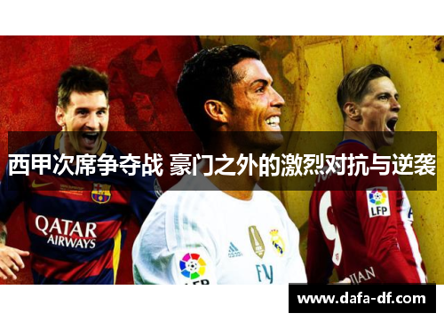 西甲次席争夺战 豪门之外的激烈对抗与逆袭