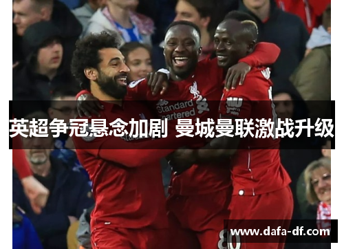 英超争冠悬念加剧 曼城曼联激战升级