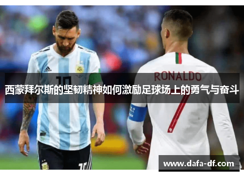 西蒙拜尔斯的坚韧精神如何激励足球场上的勇气与奋斗