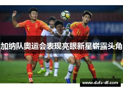 加纳队奥运会表现亮眼新星崭露头角