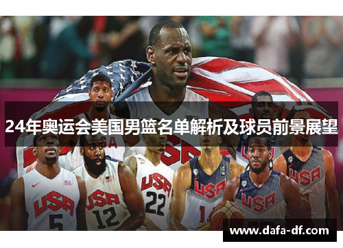 24年奥运会美国男篮名单解析及球员前景展望