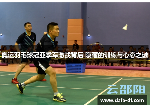 奥运羽毛球冠亚季军激战背后 隐藏的训练与心态之谜