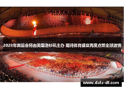 2028年奥运会将由美国洛杉矶主办 期待体育盛宴再度点燃全球激情